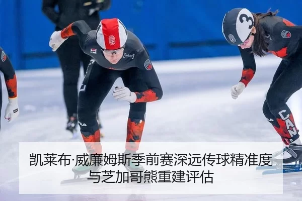 凯莱布·威廉姆斯季前赛深远传球精准度与芝加哥熊重建评估